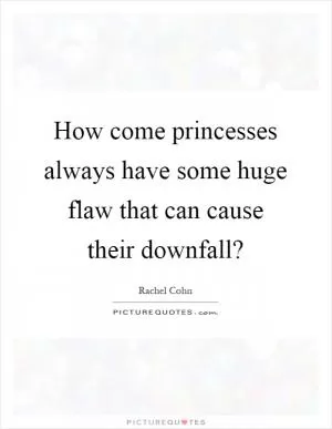 How come princesses always have some huge flaw that can cause their downfall? Picture Quote #1
