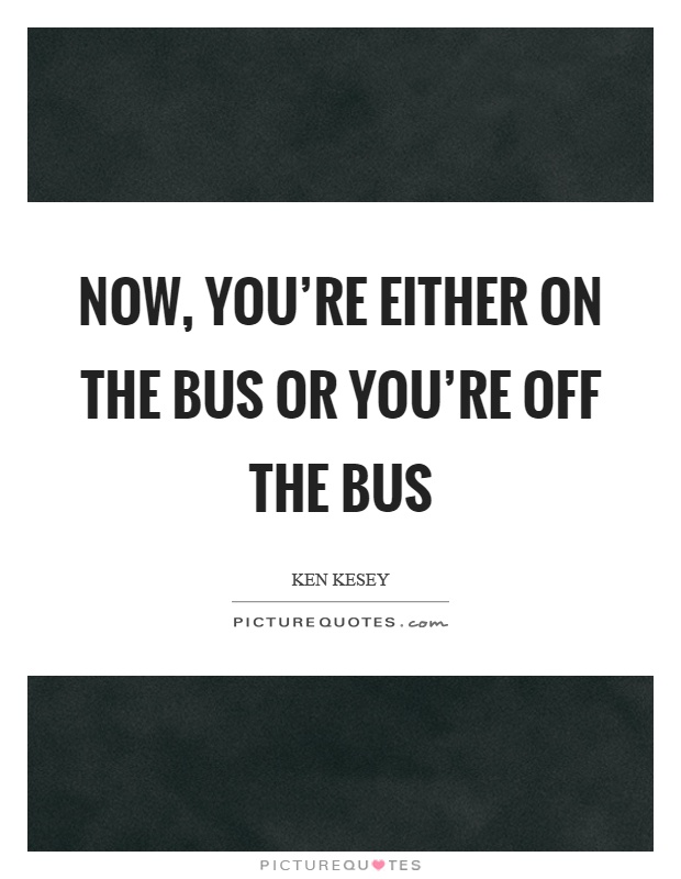 Now, you're either on the bus or you're off the bus Picture Quote #1