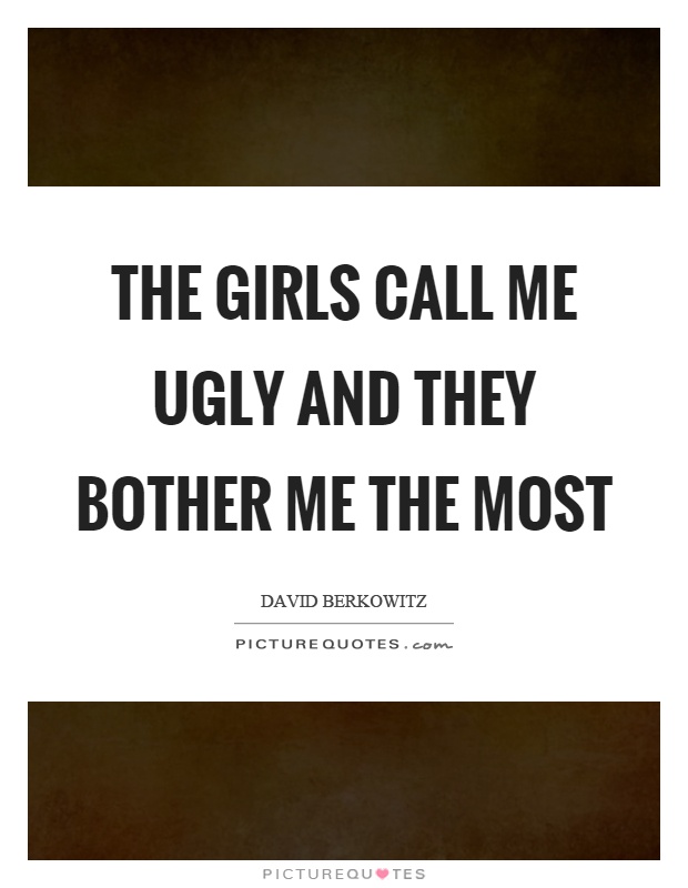 The girls call me ugly and they bother me the most Picture Quote #1