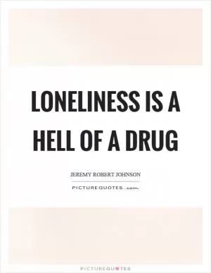 Loneliness is a hell of a drug Picture Quote #1