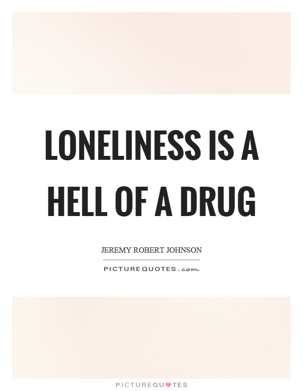Loneliness is a hell of a drug Picture Quote #1