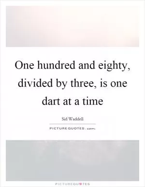 One hundred and eighty, divided by three, is one dart at a time Picture Quote #1