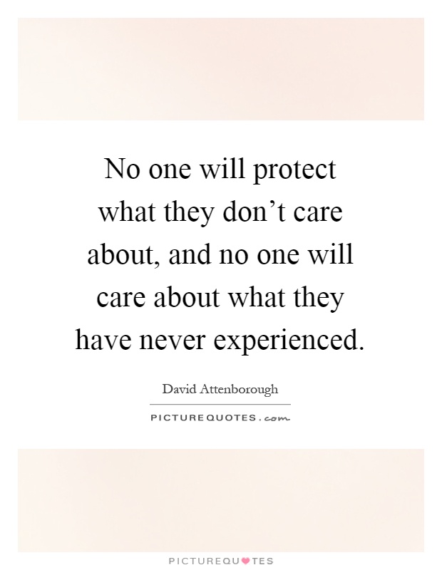No one will protect what they don't care about, and no one will care about what they have never experienced Picture Quote #1
