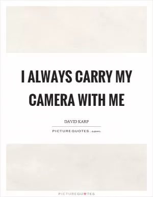 I always carry my camera with me Picture Quote #1