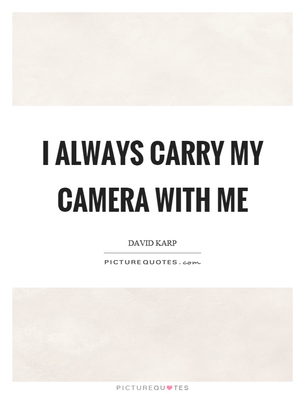 I always carry my camera with me Picture Quote #1