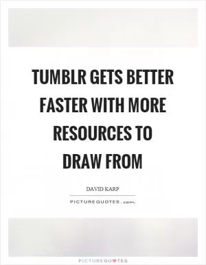 Tumblr gets better faster with more resources to draw from Picture Quote #1