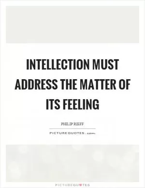 Intellection must address the matter of its feeling Picture Quote #1