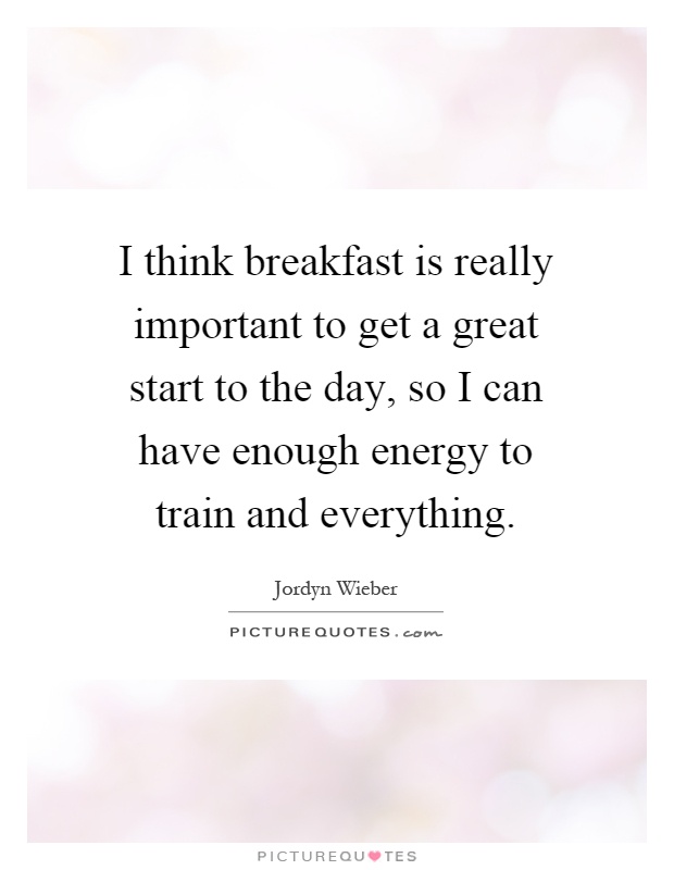 I think breakfast is really important to get a great start to the day, so I can have enough energy to train and everything Picture Quote #1