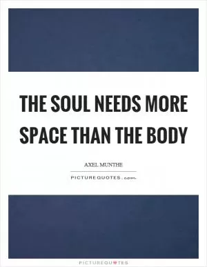 The soul needs more space than the body Picture Quote #1