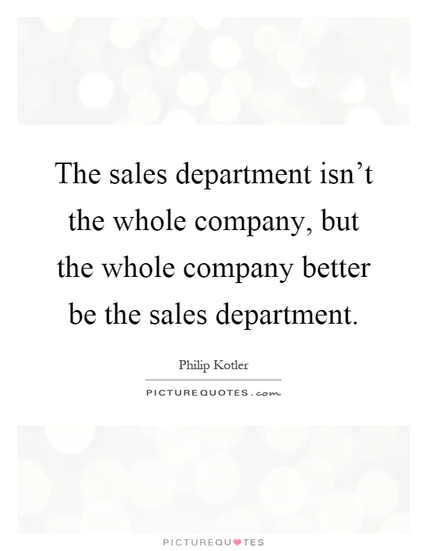 The sales department isn't the whole company, but the whole company better be the sales department Picture Quote #1