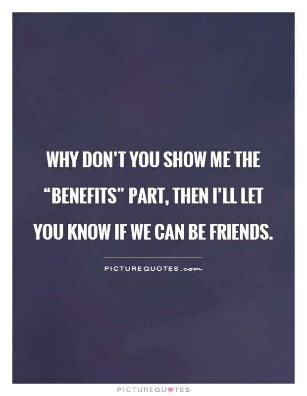 Why don't you show me the “benefits” part, then I'll let you know if we can be friends Picture Quote #1