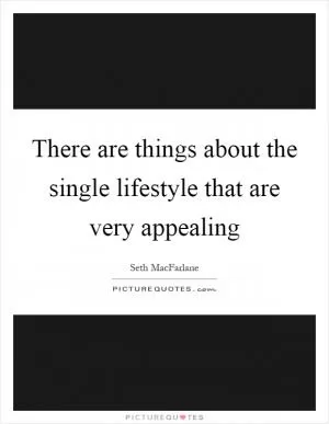 There are things about the single lifestyle that are very appealing Picture Quote #1