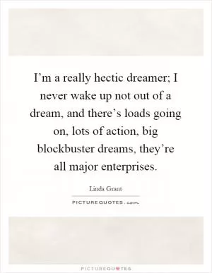 I’m a really hectic dreamer; I never wake up not out of a dream, and there’s loads going on, lots of action, big blockbuster dreams, they’re all major enterprises Picture Quote #1