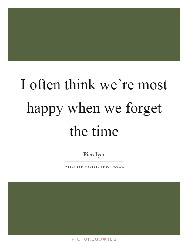 I often think we're most happy when we forget the time Picture Quote #1