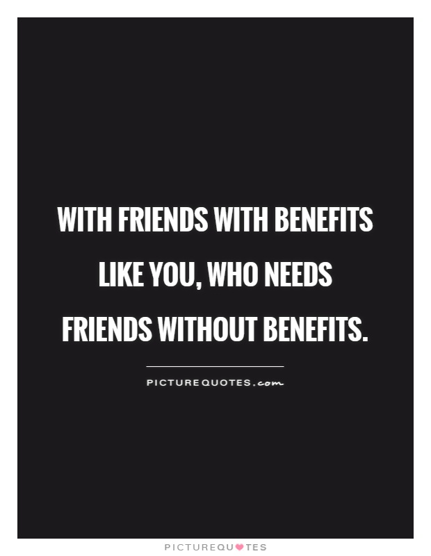 With friends with benefits like you, who needs friends without benefits Picture Quote #1