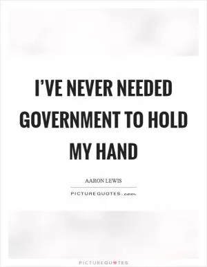 I’ve never needed government to hold my hand Picture Quote #1