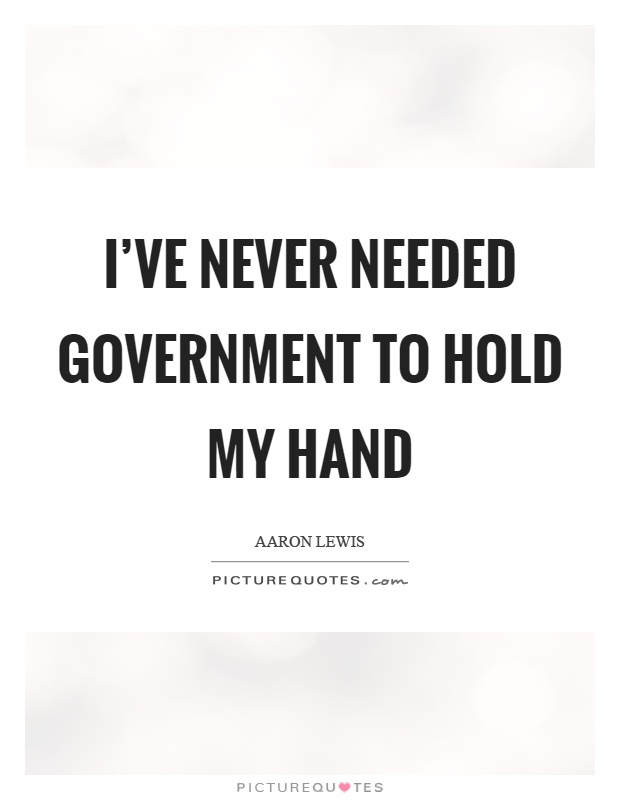 I've never needed government to hold my hand Picture Quote #1