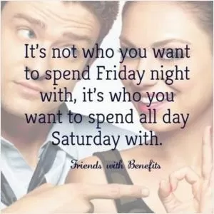 It’s not who you want to spend Friday night with, it’s who you want to spend all day Saturday with Picture Quote #1