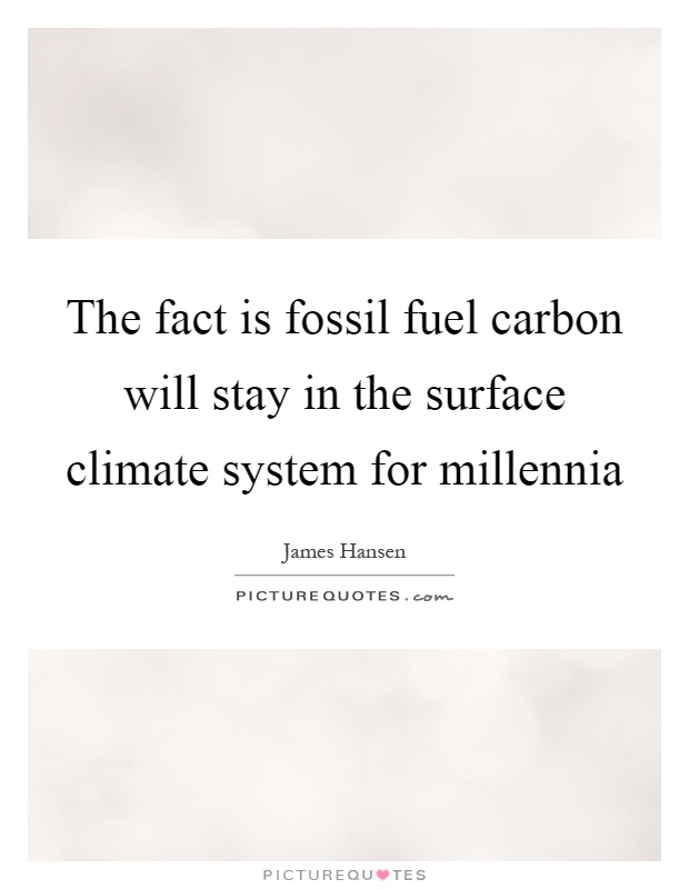 The fact is fossil fuel carbon will stay in the surface climate system for millennia Picture Quote #1