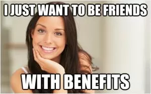 I just want to be friends with benefits Picture Quote #1