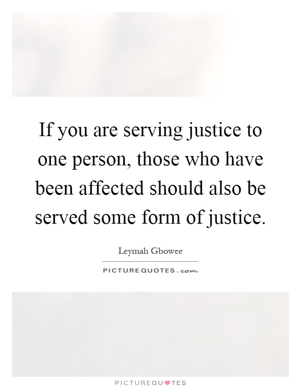 If you are serving justice to one person, those who have been affected should also be served some form of justice Picture Quote #1