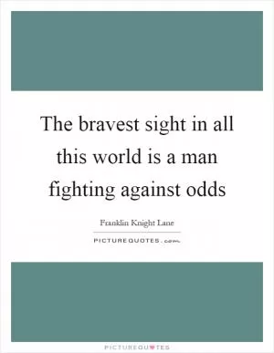 The bravest sight in all this world is a man fighting against odds Picture Quote #1