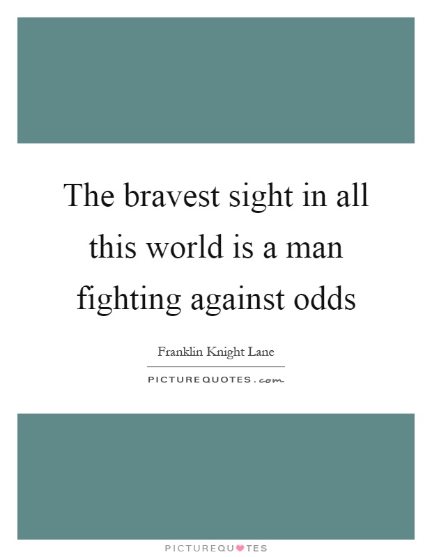 The bravest sight in all this world is a man fighting against odds Picture Quote #1