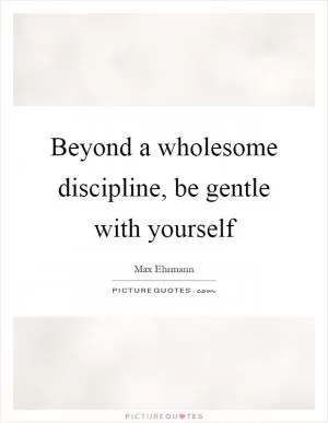 Beyond a wholesome discipline, be gentle with yourself Picture Quote #1
