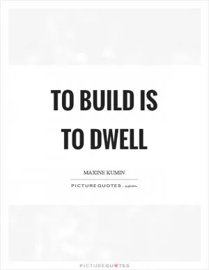 To build is to dwell Picture Quote #1
