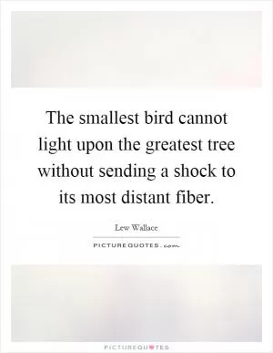 The smallest bird cannot light upon the greatest tree without sending a shock to its most distant fiber Picture Quote #1