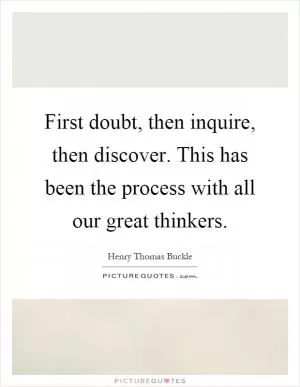 First doubt, then inquire, then discover. This has been the process with all our great thinkers Picture Quote #1