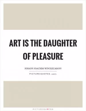 Art is the daughter of pleasure Picture Quote #1