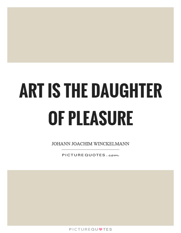 Art is the daughter of pleasure Picture Quote #1