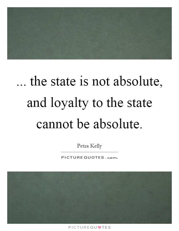 ... the state is not absolute, and loyalty to the state cannot be absolute Picture Quote #1