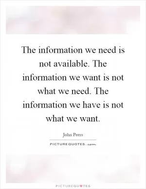 The information we need is not available. The information we want is not what we need. The information we have is not what we want Picture Quote #1
