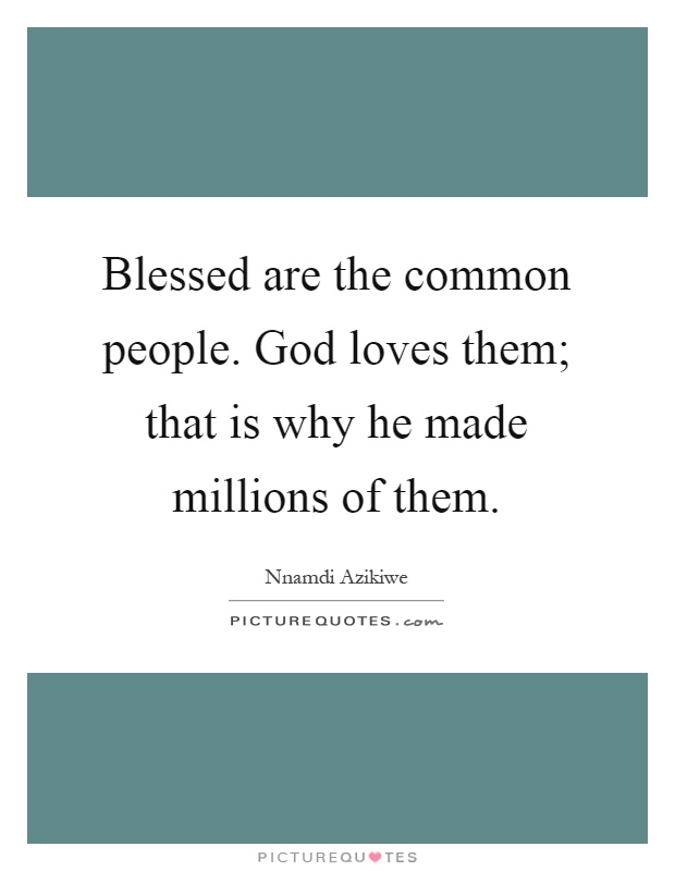 Blessed are the common people. God loves them; that is why he made millions of them Picture Quote #1