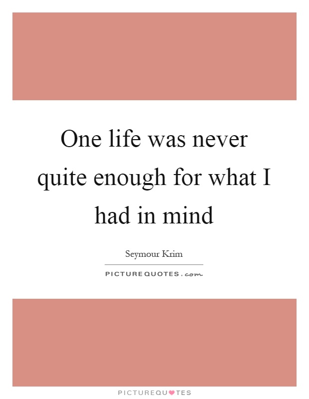 One life was never quite enough for what I had in mind Picture Quote #1