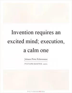 Invention requires an excited mind; execution, a calm one Picture Quote #1