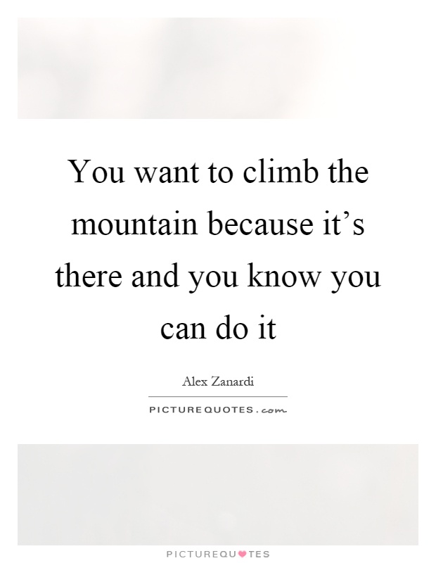You want to climb the mountain because it's there and you know you can do it Picture Quote #1