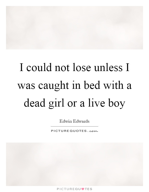 I could not lose unless I was caught in bed with a dead girl or a live boy Picture Quote #1