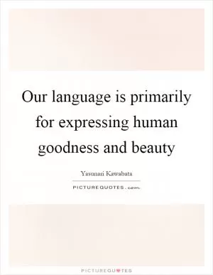 Our language is primarily for expressing human goodness and beauty Picture Quote #1