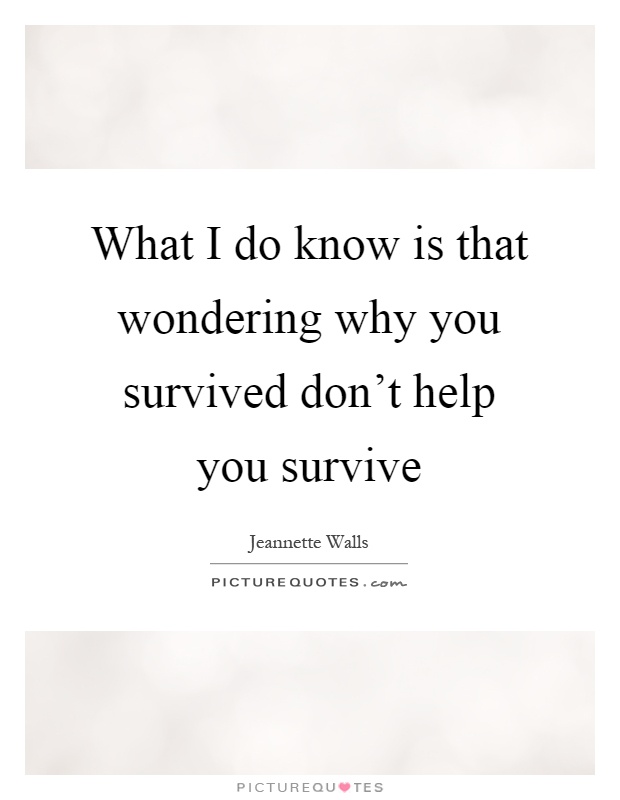 What I do know is that wondering why you survived don't help you survive Picture Quote #1