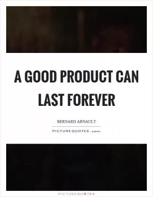A good product can last forever Picture Quote #1