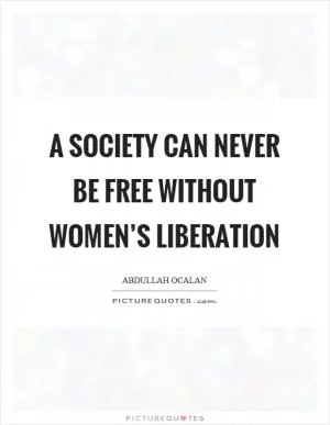 A society can never be free without women’s liberation Picture Quote #1