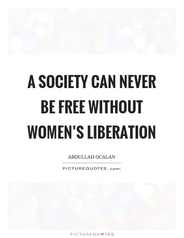 A society can never be free without women's liberation Picture Quote #1