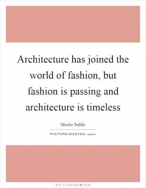 Architecture has joined the world of fashion, but fashion is passing and architecture is timeless Picture Quote #1
