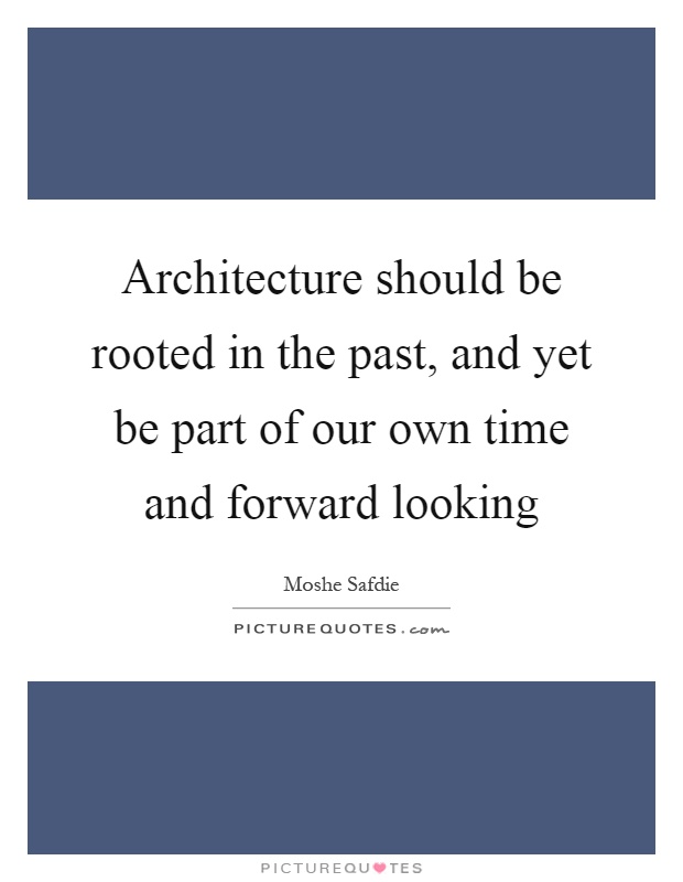 Architecture should be rooted in the past, and yet be part of our own time and forward looking Picture Quote #1