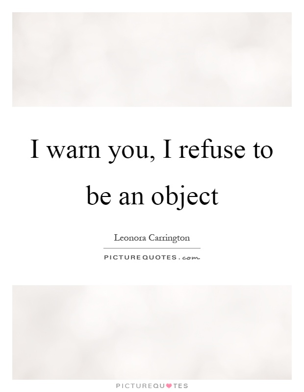 I warn you, I refuse to be an object Picture Quote #1