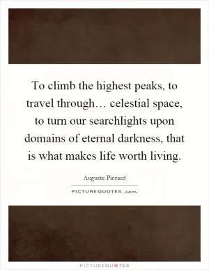 To climb the highest peaks, to travel through… celestial space, to turn our searchlights upon domains of eternal darkness, that is what makes life worth living Picture Quote #1