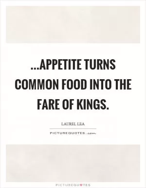 ...appetite turns common food into the fare of kings Picture Quote #1